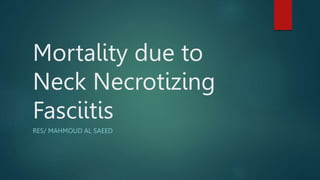 Mortality due to
Neck Necrotizing
Fasciitis
RES/ MAHMOUD AL SAEED
 