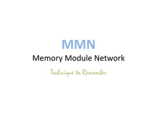 MMN
Memory Module Network
    Technique to Remember
 