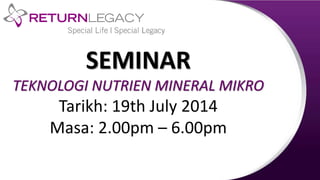 SEMINAR
TEKNOLOGI NUTRIEN MINERAL MIKRO
Tarikh: 19th July 2014
Masa: 2.00pm – 6.00pm
 