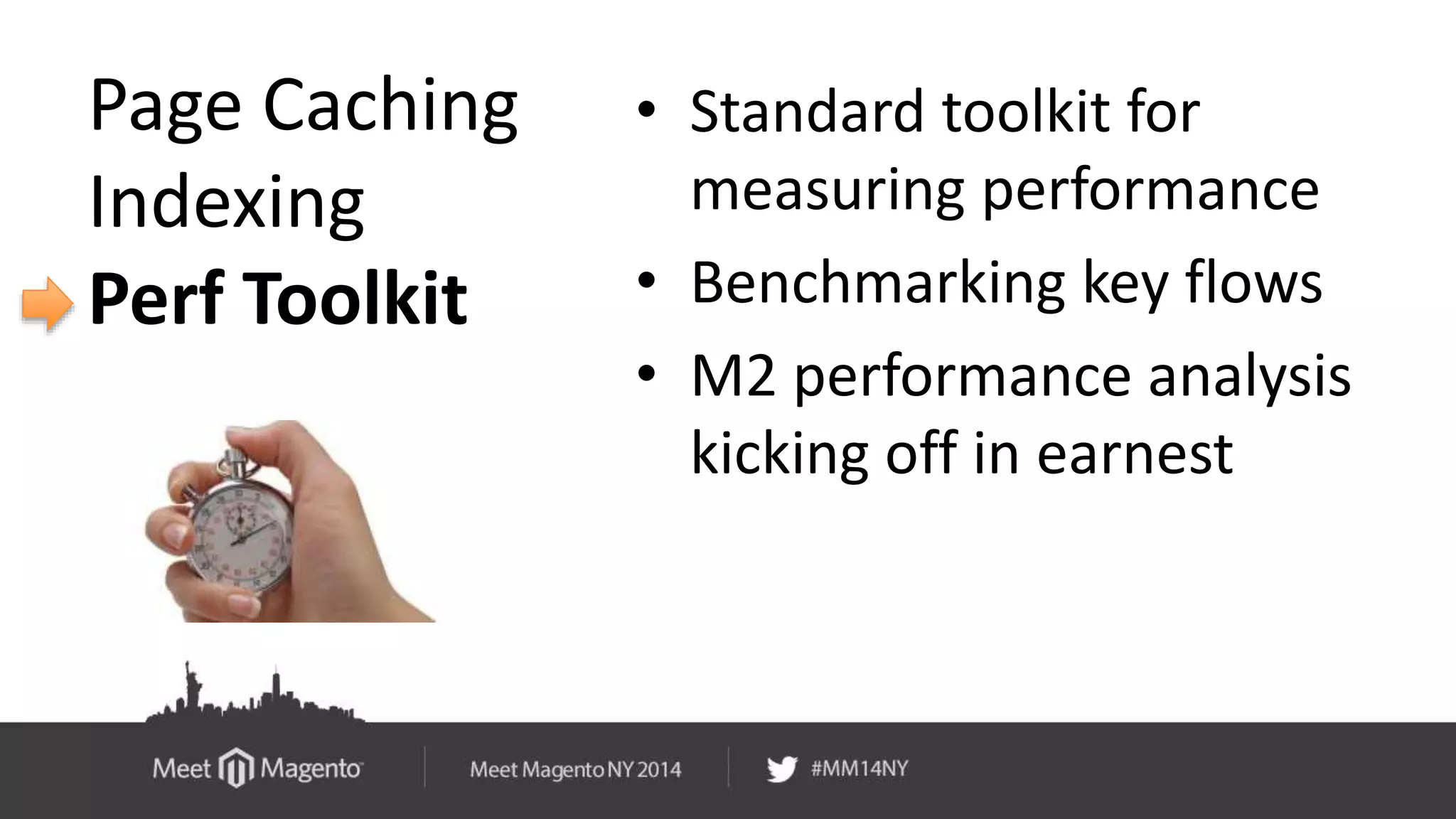 Page Caching 
Indexing 
Perf Toolkit 
• Standard toolkit for 
measuring performance 
• Benchmarking key flows 
• M2 performance analysis 
kicking off in earnest 
 