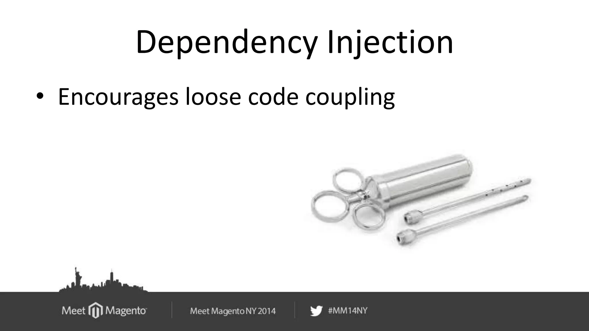 Dependency Injection 
• Encourages loose code coupling 
 