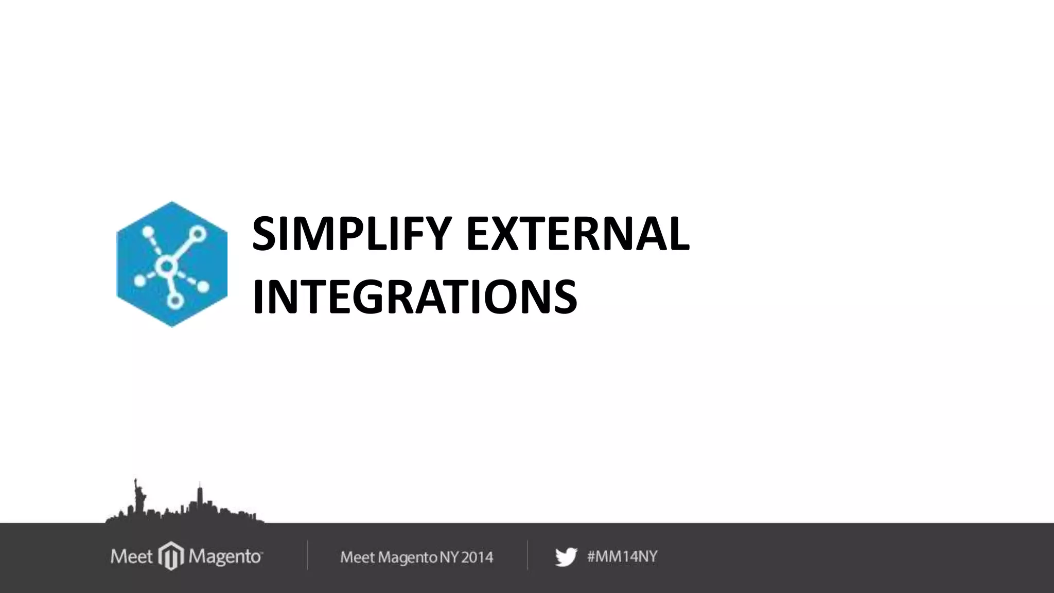 SIMPLIFY EXTERNAL 
INTEGRATIONS 
 