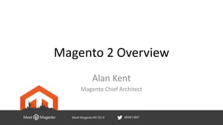 Magento 2 Overview 
Alan Kent 
Magento Chief Architect 
 