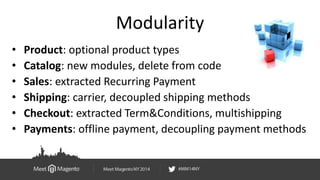 Modularity 
• Product: optional product types 
• Catalog: new modules, delete from code 
• Sales: extracted Recurring Paym...