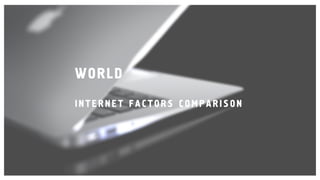 WORLD
INTERNET F AC TORS C OMPARISON
 