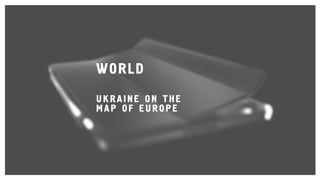 WORLD
UKRAINE ON THE
MAP OF EUROPE
 
