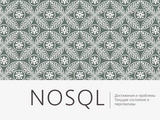 NOSQL Достижения и проблемы
Текущее состояние и
перспективы
 