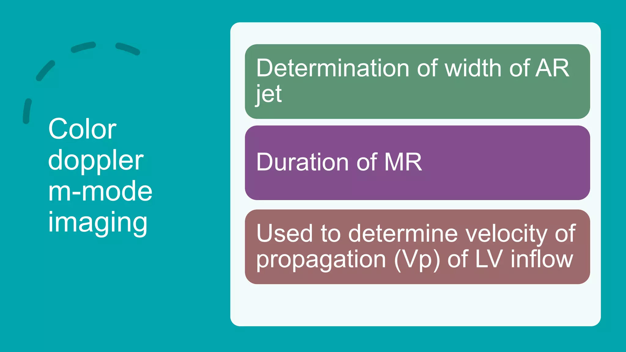 Color
doppler
m-mode
imaging Used to determine velocity of
propagation (Vp) of LV inflow
Determination of width of AR
jet
Duration of MR
 