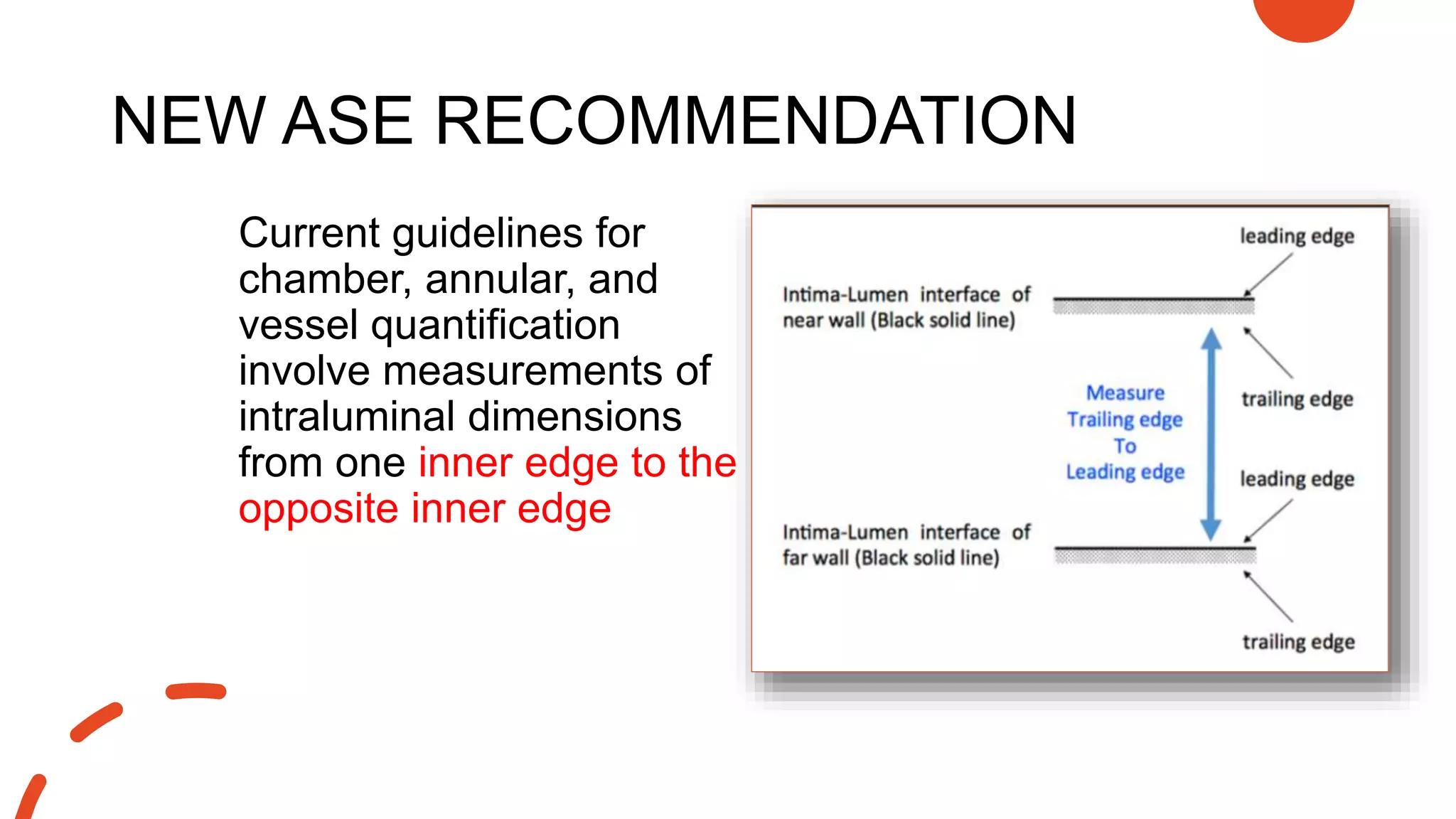 NEW ASE RECOMMENDATION
Current guidelines for
chamber, annular, and
vessel quantification
involve measurements of
intraluminal dimensions
from one inner edge to the
opposite inner edge
 