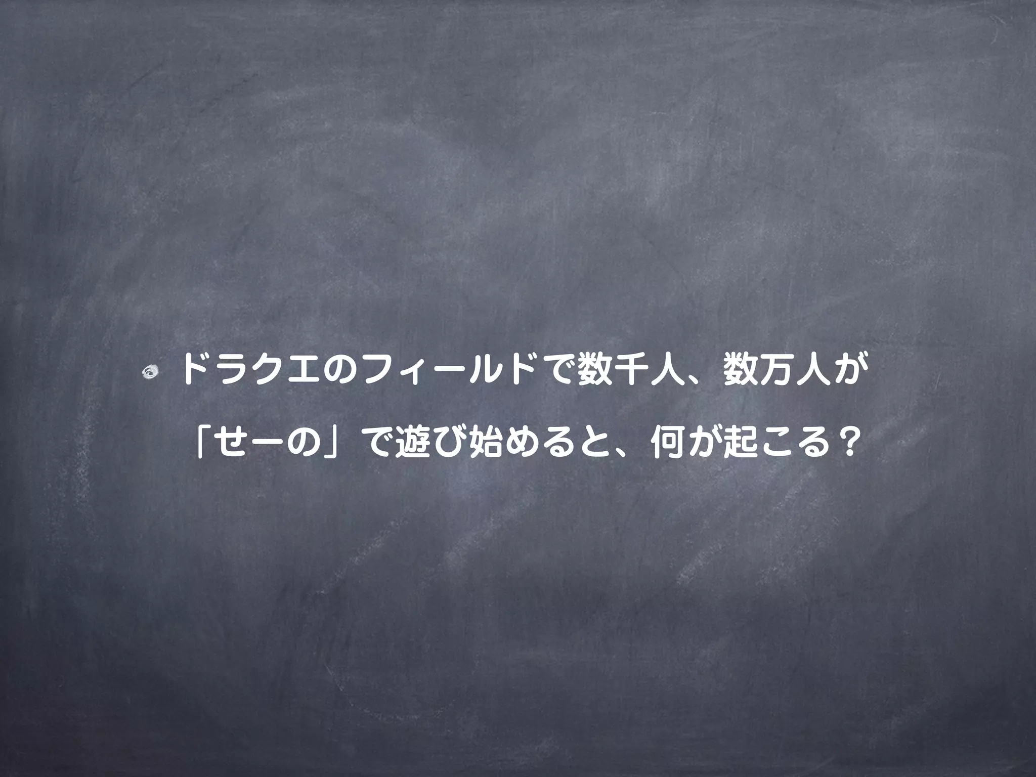 ドラクエのフィールドで数千人、数万人が
「せーの」で遊び始めると、何が起こる？
 