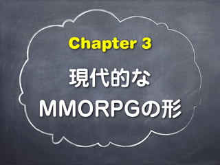 現代的な
MMORPGの形
Chapter 3
 