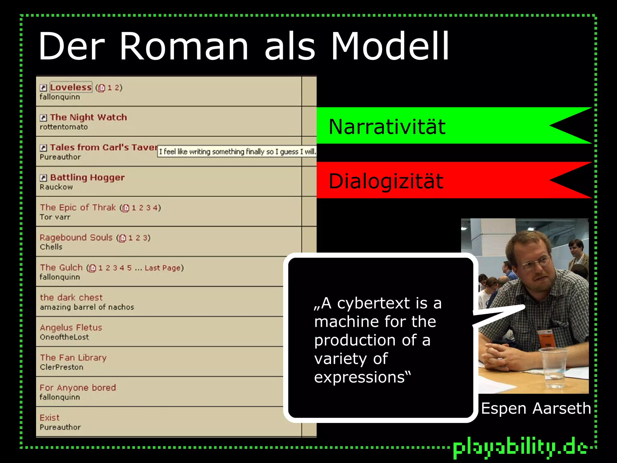 Der Roman als Modell
              Narrativität

              Dialogizität




             „A cybertext is a
             machine for the
             production of a
             variety of
             expressions“

                                 Espen Aarseth
                             Espen Aarseth
 