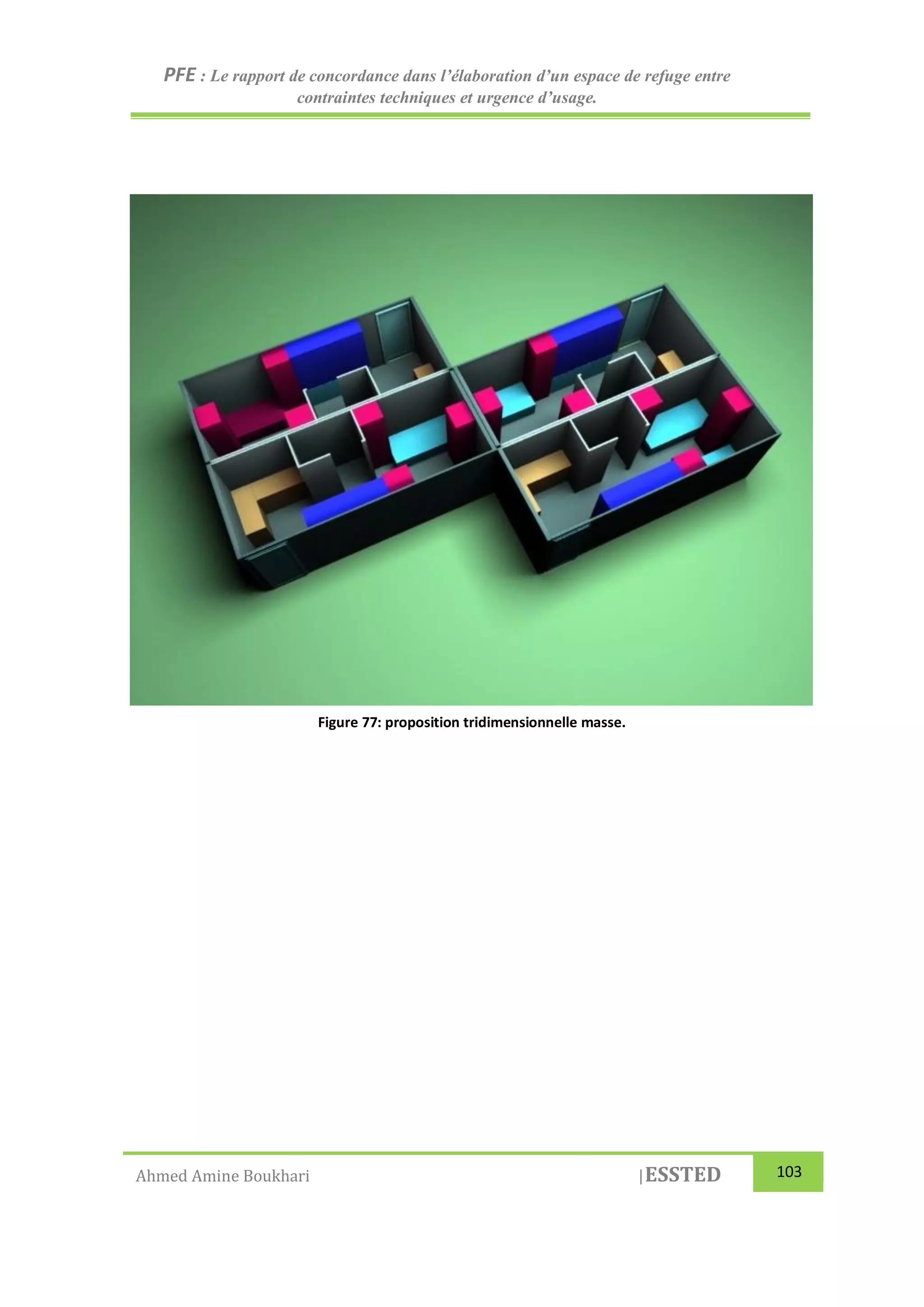 PFE : Le rapport de concordance dans l’élaboration d’un espace de refuge entre
contraintes techniques et urgence d’usage.
Ahmed Amine Boukhari |ESSTED 103
Figure 77: proposition tridimensionnelle masse.
 