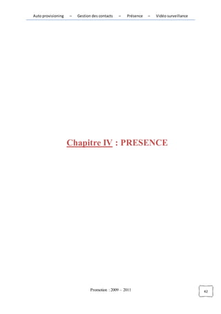Auto provisioning   –   Gestion des contacts   –   Présence   –   Vidéo surveillance




                    Chapitre IV : PRESENCE




                               Promotion : 2009 – 2011                                 42
 