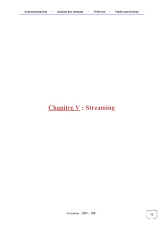 Auto provisioning    –   Gestion des contacts   –   Présence   –   Vidéo surveillance




                    Chapitre V : Streaming




                                Promotion : 2009 – 2011                                 52
 