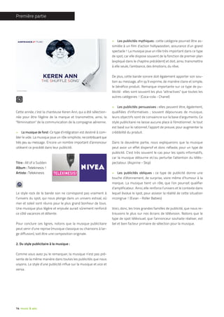 Première partie




                                                                      » Les publicités mythiques : cette catégorie pourrait être as-
                                                                      similée à un film d’action hollywoodien, assurance d’un grand
                                                                      spectacle ! La musique joue un rôle très important dans ce type
                                                                      de spot, car elle dispose souvent de la fonction de premier plan
                                                                      (expliqué dans le chapitre précédent) et doit, ainsi, transmettre
                                                                      à elle seule, l’ambiance, des émotions, du rêve.

                                                                      De plus, cette bande sonore doit également apporter son sou-
                                                                      tien au message, afin qu’il exprime, de manière claire et simple,
                                                                      le bénéfice produit. Remarque importante sur ce type de pu-
                                                                      blicité : elles sont souvent les plus "attractives" que toutes les
                                                                      autres catégories ! (Coca-cola - Chanel)

                                                                      » Les publicités persuasives : elles peuvent être, également,
Cette année, c’est la chanteuse Keren Ann, qui a été sélection-       qualifiées d’informatives ; souvent dépourvues de musique,
née pour être l’égérie de la marque et transmettre, ainsi, la         leurs objectifs sont de convaincre sur la base d’arguments. Ce
"féminisation" de la communication de la compagnie aérienne.          style publicitaire ne laisse aucune place à l’émotionnel ; le tout
                                                                      est basé sur le rationnel, l’apport de preuve, pour augmenter la
» La musique de fond : Ce type d’intégration est destiné à com-       crédibilité du produit.
bler le vide. La musique joue un rôle simpliste, ne contribuant que
très peu au message. Encore un nombre important d’annonceur           Dans la deuxième partie, nous expliquerons que la musique
utilisent ce procédé dans leur publicité.                             peut avoir un effet dispersif et donc néfaste, pour un type de
                                                                      publicité. C’est très souvent le cas pour les spots informatifs,
                                                                      car la musique détourne et/ou perturbe l’attention du télés-
Titre : All of a Sudden                                               pectateur. (Aspirine - Skip)
Album : Telekinesis !
Artiste : Telekinesis                                                 » Les publicités obliques : ce type de publicité donne une
                                                                      touche d’étonnement, de surprise, voire même d’humour à la
                                                                      marque. La musique tient un rôle, que l’on pourrait qualifier
                                                                      d’amplificateur. Ainsi, elle renforce l’univers et le contexte dans
Le style rock de la bande son ne correspond pas vraiment à            lequel évolue le spot, pour asseoir la réalité de cette situation
l’univers du spot, qui nous plonge dans un univers estival, où        incongrue ! (Evian - Roller Babies)
mer et soleil sont réunis pour le plus grand bonheur de tous.
Une musique plus légère et enjouée aurait sûrement renforcé           Voici, donc, les trois grandes familles de publicité, que nous re-
ce côté vacances et détente.                                          trouvons le plus sur nos écrans de télévision. Notons que le
                                                                      type de spot télévisuel, que l’annonceur souhaite réaliser, est
Pour conclure ces lignes, notons que la musique publicitaire          bel et bien facteur primaire de sélection pour la musique.
peut venir d’une reprise (musique classique ou chansons à lar-
ge diffusion), soit être une composition originale.

2. Du style publicitaire à la musique :

Comme vous avez pu le remarquer, la musique n’est pas pré-
sente de la même manière dans toutes les publicités que nous
voyons. Le style d’une publicité influe sur la musique et vice et
versa.




14 music & ads.
 