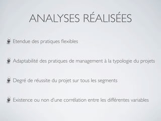 ANALYSES RÉALISÉES
Etendue des pratiques ﬂexibles


Adaptabilité des pratiques de management à la typologie du projets


Degré de réussite du projet sur tous les segments


Existence ou non d’une corrélation entre les différentes variables
 