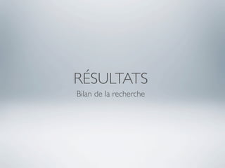 RÉSULTATS
Bilan de la recherche
 