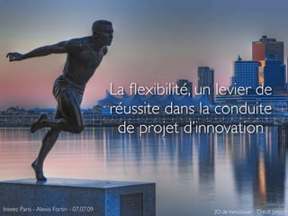 La ﬂexibilité, un levier de
                                          réussite dans la conduite
                                           de projet d’innovation



Inseec Paris - Alexis Fortin - 07.07.09                    JO de Vancouver - Crédit Janusz!
 