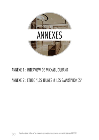 ANNEXE 1 : INTERVIEW DE MICKAEL DURAND

ANNEXE 2 : ETUDE “LES JEUNES & LES SMARTPHONES”




     Retail + digital : Plus qu’un magasin connecté, un commerce connecté. Solange DERREY
66
 