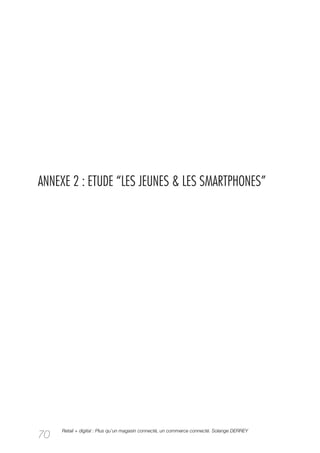ANNEXE 2 : ETUDE “LES JEUNES & LES SMARTPHONES”




     Retail + digital : Plus qu’un magasin connecté, un commerce connecté. Solange DERREY
70
 