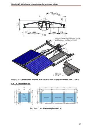 Chapitre II : Fabrication et installation des panneaux solaire
39
Fig (II-19) : Version double pente 10° avec bac étroit pour gravier (épaisseur 8 cm à 1.7 t/m3)
II-4.3.4/ Encombrement.
Fig (II-20) : Version mono-ponte sud 10°
 