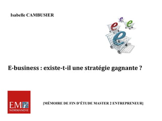 E-business : existe-t-il une stratégie gagnante ?
Isabelle CAMBUSIER
[MÉMOIRE DE FIN D’ÉTUDE MASTER 2 ENTREPRENEUR]
 