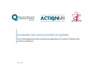 ÉCONOMIE DES APPLICATIONS AU QUÉBEC
Pour le développement d’une économie des applications en soutien à l’industrie des
contenus numériques




Mars 2013
 