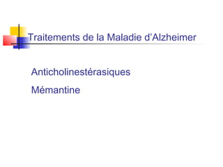 Traitements de la Maladie d’Alzheimer


Anticholinestérasiques
Mémantine
 