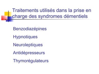 Traitements utilisés dans la prise en
charge des syndromes démentiels

Benzodiazépines
Hypnotiques
Neuroleptiques
Antidépresseurs
Thymorégulateurs
 