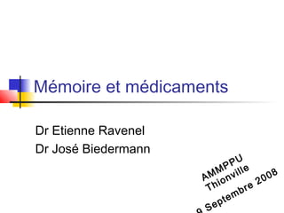 Mémoire et médicaments

Dr Etienne Ravenel
Dr José Biedermann
                             PU
                         MP ille
                     AM ionv           08
                                    20
                      Th       br
                                  e
                           tem
                      S ep
 