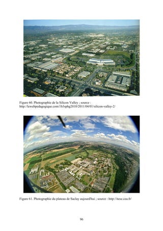 Figure 60. Photographie de la Silicon Valley ; source :
http://lewebpedagogique.com/1b3sphg2010/2011/04/01/silicon-valley-2/




Figure 61. Photographie du plateau de Saclay aujourd'hui ; source : http://itese.cea.fr/




                                               96
 