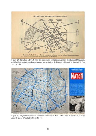 Figure 28. Projet du GECUS pour des autoroutes souterraines, extrait de : Édouard Utudjian,
L'Urbanisme souterrain, Paris, Presses universitaires de France, collection « Que sais-je ? »,
1952, p. 116.




Figure 29. Projet des autoroutes souterraines traversant Paris, extrait de : Paris-Match, « Paris
dans 20 ans », 1er juillet 1967, p. 46-47.




                                               74
 