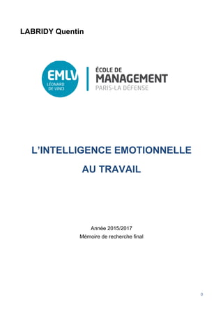 0
LABRIDY Quentin
L’INTELLIGENCE EMOTIONNELLE
AU TRAVAIL
Année 2015/2017
Mémoire de recherche final
 