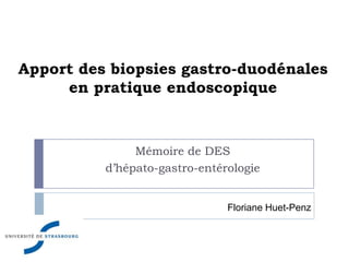 Apport des biopsies gastro-duodénales
     en pratique endoscopique



               Mémoire de DES
          d’hépato-gastro-entérologie


                               Floriane Huet-Penz
 