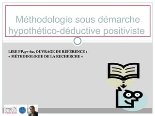 LIRE PP.57-62, OUVRAGE DE RÉFÉRENCE : « MÉTHODOLOGIE DE LA RECHERCHE «   »  Méthodologie sous démarche hypothético-déductive positiviste  