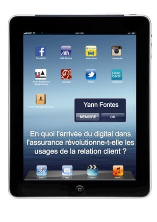 Yann	
  FONTES	
  –	
  Manager	
  de	
  l’Assurance	
  -­‐	
  Ecole	
  Supérieure	
  d’Assurances	
  –	
  2012/2013	
  
En	
  quoi	
  l’arrivée	
  du	
  digital	
  dans	
  l’Assurance	
  révolutionne-­‐t-­‐elle	
  les	
  usages	
  de	
  la	
  relation	
  client	
  ?	
   /	
   	
  1	
  
	
  
	
  
!
 