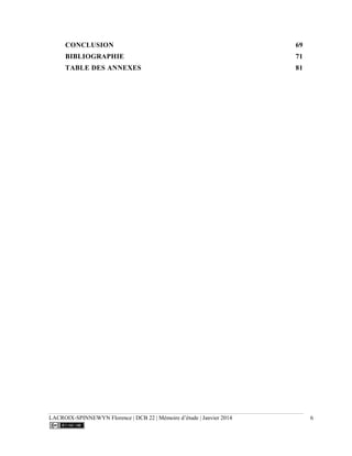 LACROIX-SPINNEWYN Florence | DCB 22 | Mémoire d’étude | Janvier 2014 6
CONCLUSION 69
BIBLIOGRAPHIE 71
TABLE DES ANNEXES 81
 