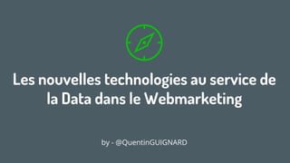 Lesnouvellestechnologiesau servicede
laDatadansleWebmarketing
Blog https://quentinguignard.fr – Twitter @QuentinGuignard
 