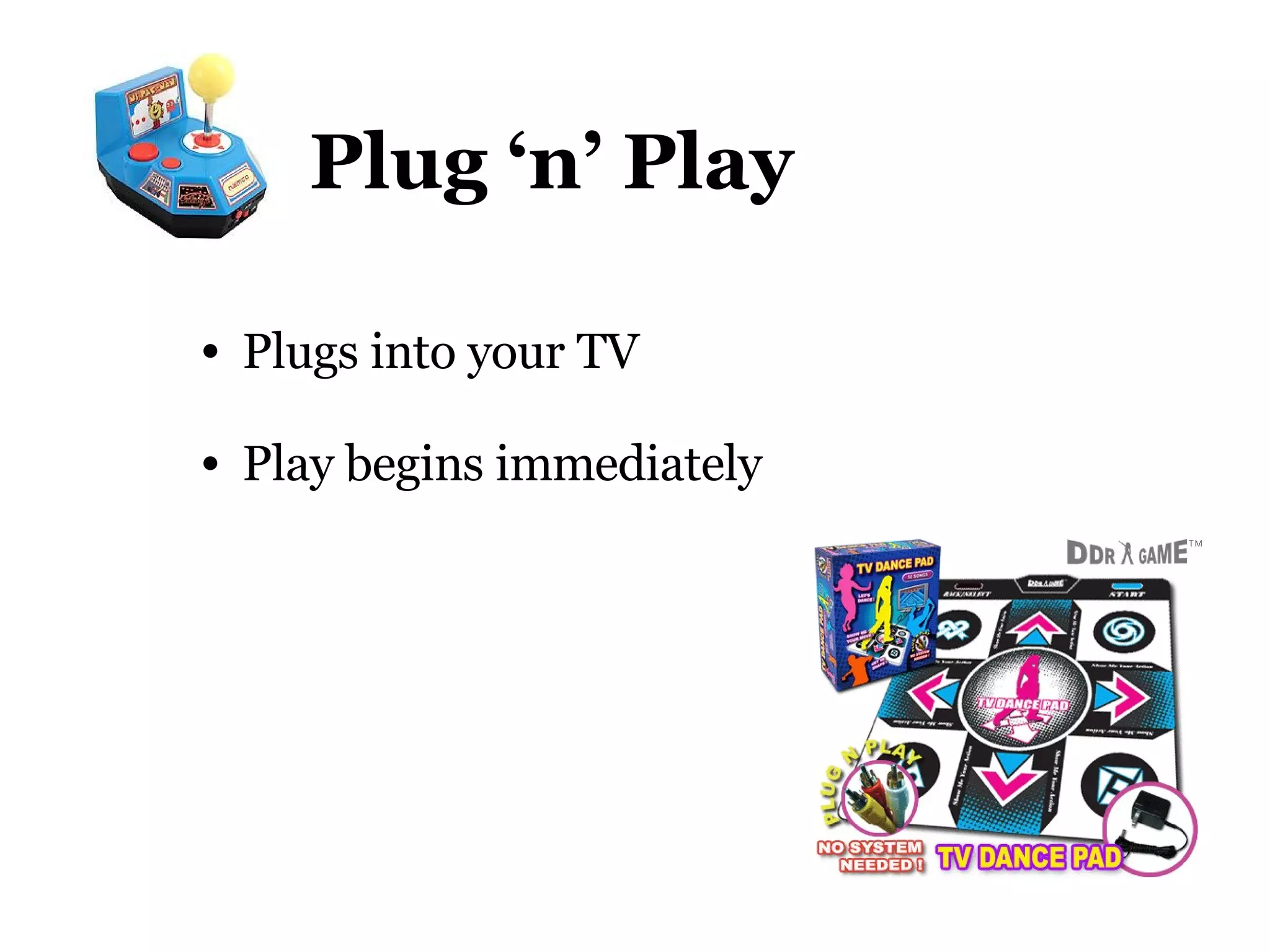 Plug ‘n’ Play Plugs into your TV Play begins immediately 