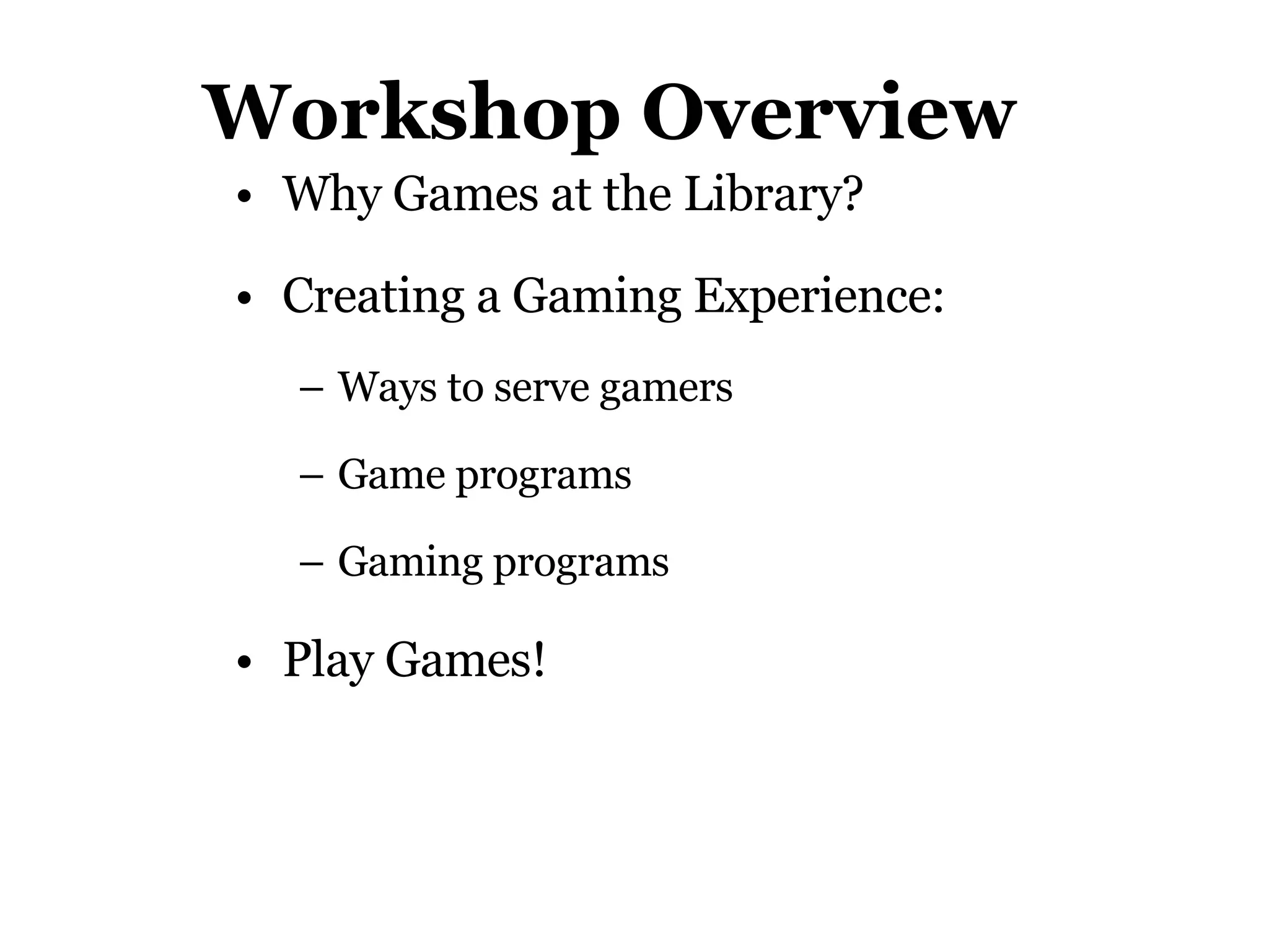 Workshop Overview Why Games at the Library? Creating a Gaming Experience:  Ways to serve gamers Game programs Gaming programs Play Games! 