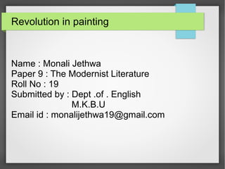 Revolution in painting
Name : Monali Jethwa
Paper 9 : The Modernist Literature
Roll No : 19
Submitted by : Dept .of . English
M.K.B.U
Email id : monalijethwa19@gmail.com
 