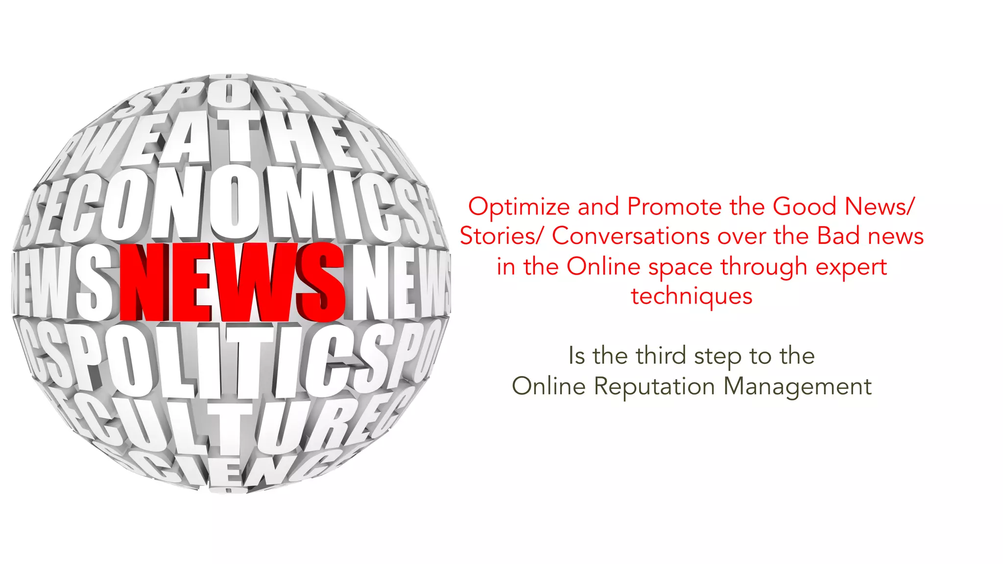Optimize and Promote the Good News/ 
Stories/ Conversations over the Bad news 
in the Online space through expert 
techniques 
Is the third step to the 
Online Reputation Management 
 