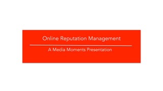 Online Reputation Management 
A Media Moments Presentation 
 