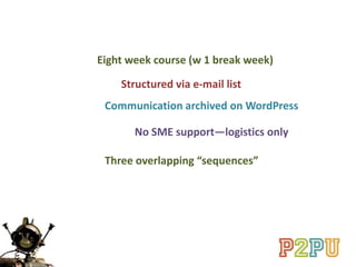 Structured via e-mail list
Eight week course (w 1 break week)
No SME support—logistics only
Communication archived on WordPress
Three overlapping “sequences”