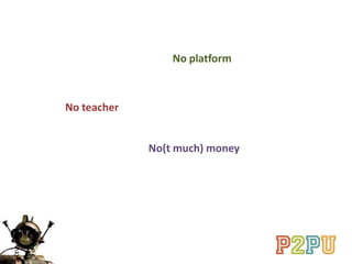 No teacher
No platform
No(t much) money