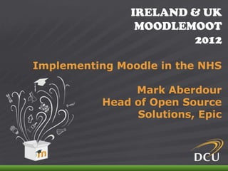 IRELAND & UK
                                MOODLEMOOT
                                       2012

   Implementing Moodle in the NHS

                             Mark Aberdour
                        Head of Open Source
                             Solutions, Epic



IRELAND & UK MOODLEMOOT 2012
 