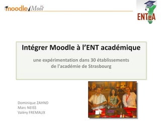 Intégrer Moodle à l’ENT académique
       une expérimentation dans 30 établissements
              de l'académie de Strasbourg




Dominique ZAHND
Marc NEISS
Valéry FREMAUX
 