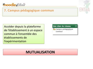 7. Campus pédagogique commun



Accéder depuis la plateforme
de l’établissement à un espace
commun à l’ensemble des
établissements de
l’expérimentation


                MUTUALISATION
 
