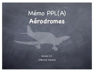Mémo PPL(A)
Aérodromes




    Version 0.2
  Stéphane Salmons
 